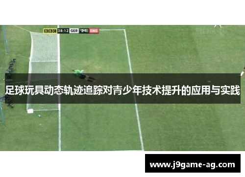 足球玩具动态轨迹追踪对青少年技术提升的应用与实践