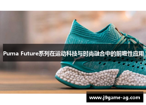 Puma Future系列在运动科技与时尚融合中的前瞻性应用