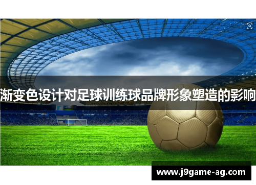 渐变色设计对足球训练球品牌形象塑造的影响